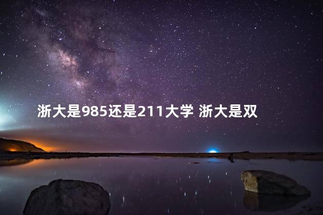 浙大是985还是211大学 浙大是双一流大学吗